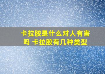 卡拉胶是什么对人有害吗 卡拉胶有几种类型